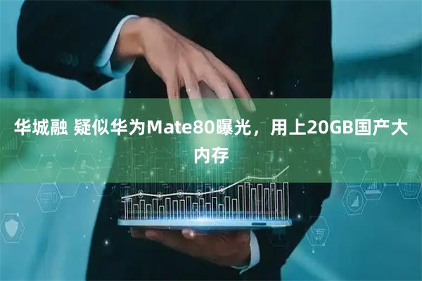 华城融 疑似华为Mate80曝光，用上20GB国产大内存