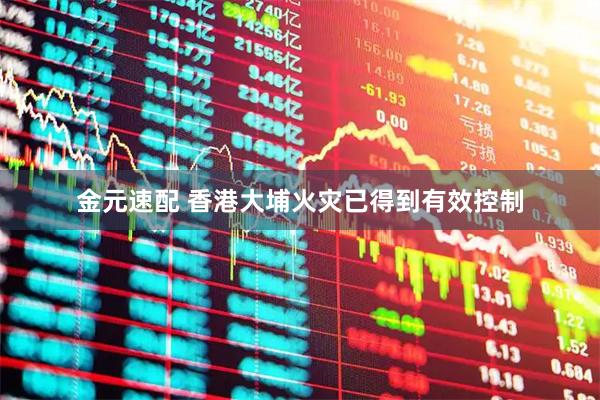 金元速配 香港大埔火灾已得到有效控制