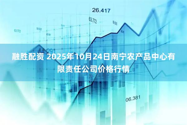 融胜配资 2025年10月24日南宁农产品中心有限责任公司价格行情