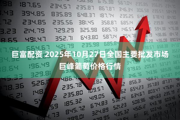 巨富配资 2025年10月27日全国主要批发市场巨峰葡萄价格行情