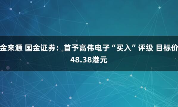 金来源 国金证券：首予高伟电子“买入”评级 目标价48.38港元
